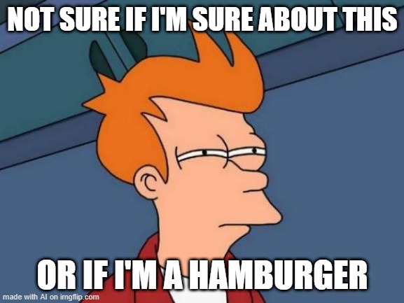 Futurama Fry Meme | NOT SURE IF I'M SURE ABOUT THIS; OR IF I'M A HAMBURGER | image tagged in memes,futurama fry,ai meme | made w/ Imgflip meme maker