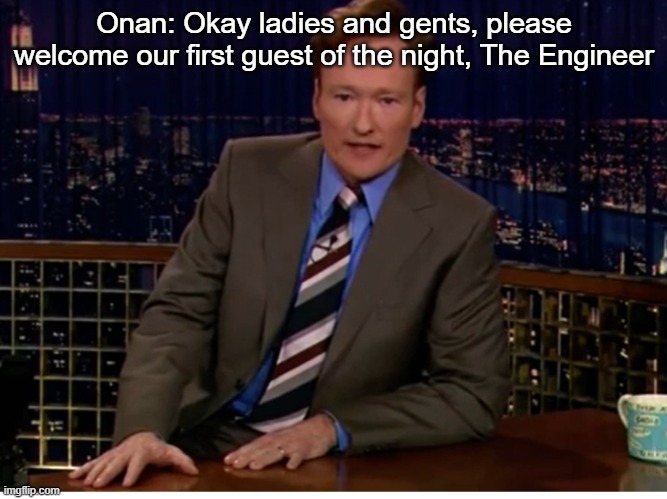 Onan: Okay ladies and gents, please welcome our first guest of the night, The Engineer | made w/ Imgflip meme maker