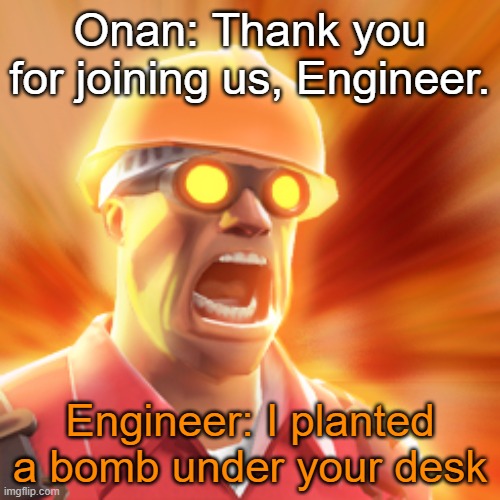 TF2 Engineer | Onan: Thank you for joining us, Engineer. Engineer: I planted a bomb under your desk | image tagged in tf2 engineer | made w/ Imgflip meme maker