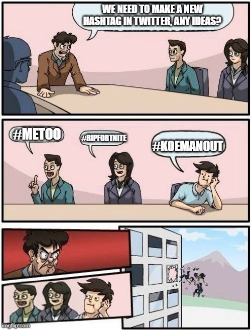 Boardroom Meeting Suggestion | WE NEED TO MAKE A NEW HASHTAG IN TWITTER, ANY IDEAS? #METOO; #RIPFORTNITE; #KOEMANOUT | image tagged in boardroom meeting suggestion | made w/ Imgflip meme maker