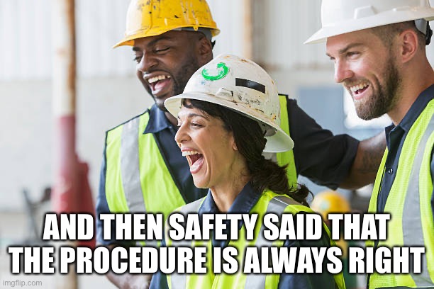 Safety | AND THEN SAFETY SAID THAT THE PROCEDURE IS ALWAYS RIGHT | image tagged in construction worker laughing,safety first,safety | made w/ Imgflip meme maker