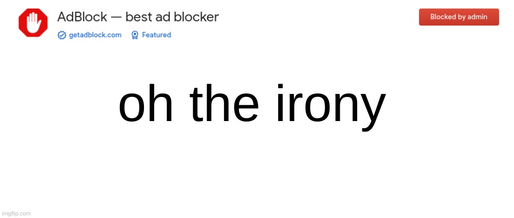 Yes. How ironic. | oh the irony | image tagged in memes,blank transparent square,ironic,irony,adblock,blocked | made w/ Imgflip meme maker