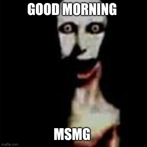 Literally me | GOOD MORNING; MSMG | image tagged in literally me | made w/ Imgflip meme maker