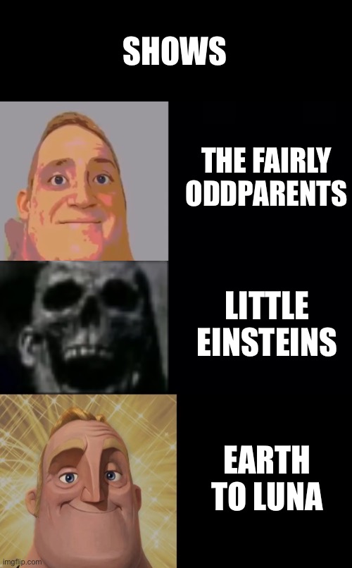 I Would Take Anything Over Little Einsteins! | SHOWS; THE FAIRLY ODDPARENTS; LITTLE EINSTEINS; EARTH TO LUNA | image tagged in mr incredible becoming uncanny and then canny | made w/ Imgflip meme maker