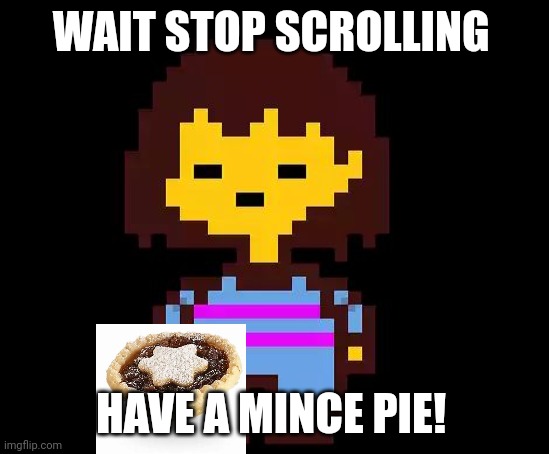 I couldn't find a transparent mince pie :/ | WAIT STOP SCROLLING; HAVE A MINCE PIE! | image tagged in undertale frisk,christmas,christmas memes | made w/ Imgflip meme maker