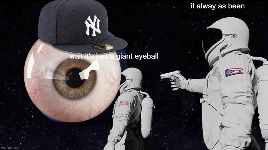 eyeball | it alway as been; wait it's just a giant eyeball | image tagged in memes,always has been | made w/ Imgflip meme maker