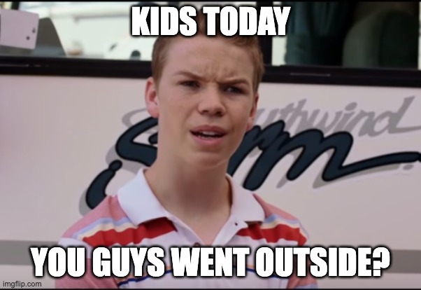 Kids today: you guys went outside? | KIDS TODAY; YOU GUYS WENT OUTSIDE? | image tagged in you guys are getting paid | made w/ Imgflip meme maker