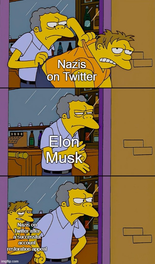 The Nazis are back in town. | Nazis on Twitter; Elon Musk; Nazis on Twitter after a successful account restoration appeal | image tagged in moe throws barney,neo-nazis,twitter,elon musk,conservative logic,fascists | made w/ Imgflip meme maker