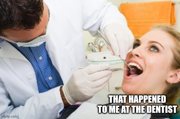 dentist | THAT HAPPENED TO ME AT THE DENTIST | image tagged in dentist | made w/ Imgflip meme maker