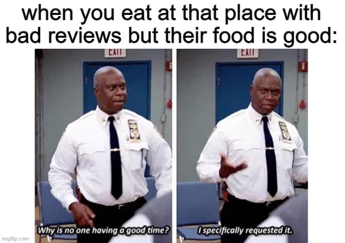 lol | when you eat at that place with bad reviews but their food is good: | image tagged in idk what to say this is a meme | made w/ Imgflip meme maker
