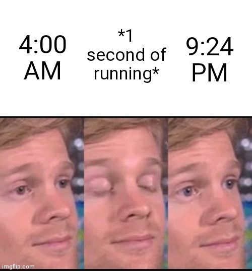 Cartoons be like | 9:24 PM; *1 second of running*; 4:00 AM | image tagged in blinking guy | made w/ Imgflip meme maker