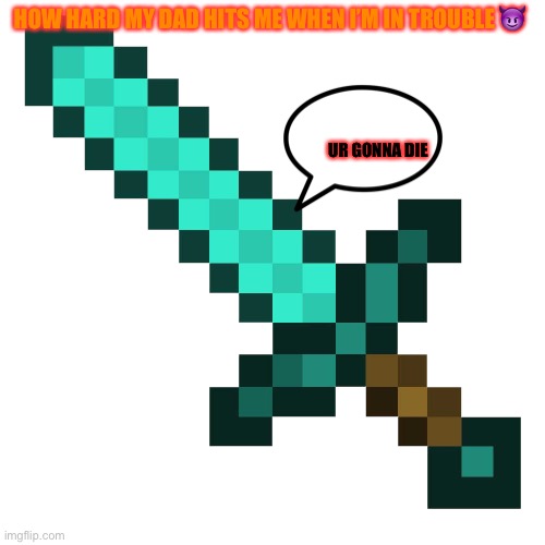 Minecraft diamond sword | HOW HARD MY DAD HITS ME WHEN I’M IN TROUBLE 😈; UR GONNA DIE | image tagged in minecraft diamond sword | made w/ Imgflip meme maker