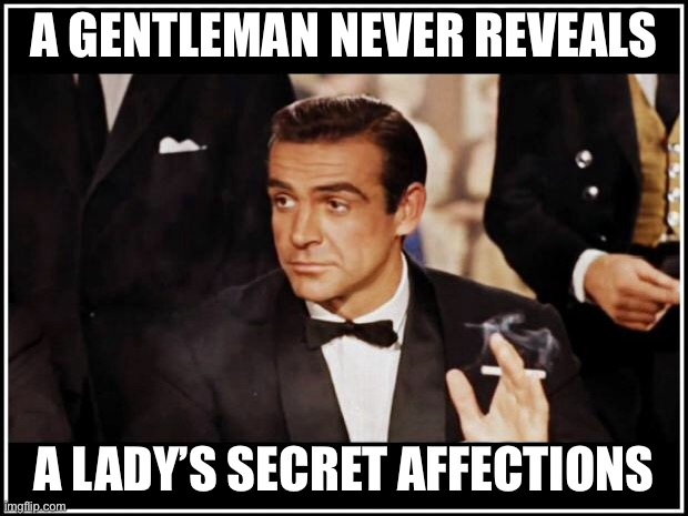 James Bond | A GENTLEMAN NEVER REVEALS; A LADY’S SECRET AFFECTIONS | image tagged in james bond | made w/ Imgflip meme maker