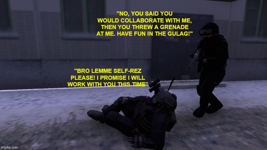 the warzone 2.0 proximity chat experience in a nutshell | "NO, YOU SAID YOU WOULD COLLABORATE WITH ME, THEN YOU THREW A GRENADE AT ME. HAVE FUN IN THE GULAG!"; "BRO LEMME SELF-REZ PLEASE! I PROMISE I WILL WORK WITH YOU THIS TIME" | made w/ Imgflip meme maker
