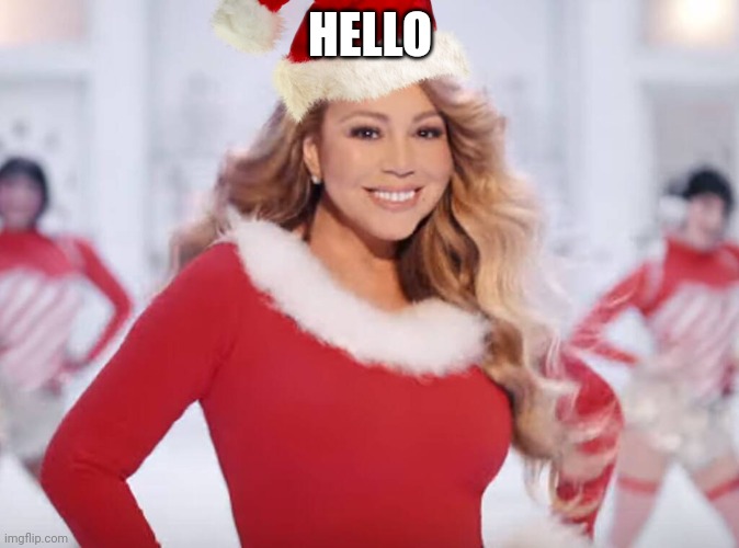 Mariah Carey all I want for Christmas is you | HELLO | image tagged in mariah carey all i want for christmas is you | made w/ Imgflip meme maker