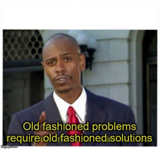 modern problems | Old fashioned problems require old fashioned solutions | image tagged in modern problems | made w/ Imgflip meme maker
