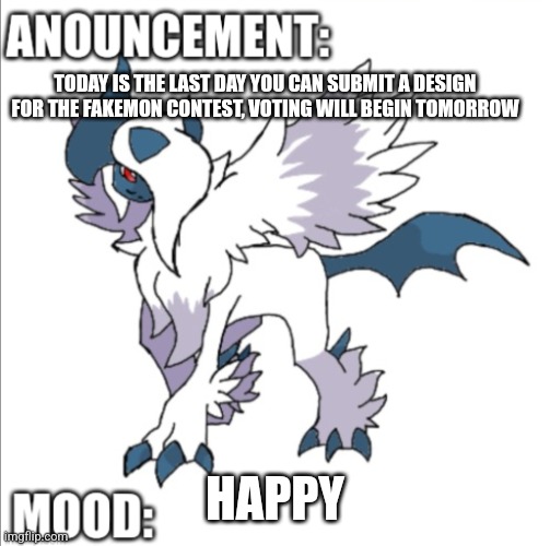 TODAY IS THE LAST DAY YOU CAN SUBMIT A DESIGN FOR THE FAKEMON CONTEST, VOTING WILL BEGIN TOMORROW; HAPPY | image tagged in themegaabsol anouncement template | made w/ Imgflip meme maker