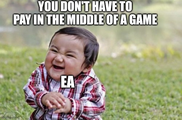 They should stop or else we're broke | YOU DON'T HAVE TO PAY IN THE MIDDLE OF A GAME; EA | image tagged in memes | made w/ Imgflip meme maker