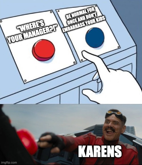what'd the kids do to deserve to be karen's kid... | BE NORMAL FOR ONCE AND DON'T EMBARRASS YOUR KIDS; "WHERE'S YOUR MANAGER?!"; KARENS | image tagged in robotnik button,karen,karens,two buttons,robotnik pressing red button,two buttons eggman | made w/ Imgflip meme maker