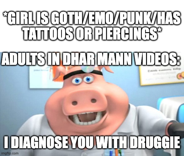 old videos where dhar mann slaps the life lesson all over are better than new ones with "kids content" | *GIRL IS GOTH/EMO/PUNK/HAS TATTOOS OR PIERCINGS*; ADULTS IN DHAR MANN VIDEOS:; I DIAGNOSE YOU WITH DRUGGIE | image tagged in i diagnose you with dead,dhar mann,goth,emo,punk,life lessons | made w/ Imgflip meme maker
