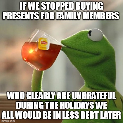 if-we-stopped-buying-presents-for-family-members-imgflip