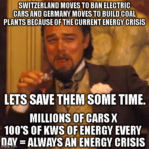 100kw x 1 million cars = 100 million kws.Who could have seen that coming..! | SWITZERLAND MOVES TO BAN ELECTRIC CARS AND GERMANY MOVES TO BUILD COAL PLANTS BECAUSE OF THE CURRENT ENERGY CRISIS; LETS SAVE THEM SOME TIME. MILLIONS OF CARS X 100'S OF KWS OF ENERGY EVERY DAY = ALWAYS AN ENERGY CRISIS | image tagged in memes,laughing leo | made w/ Imgflip meme maker