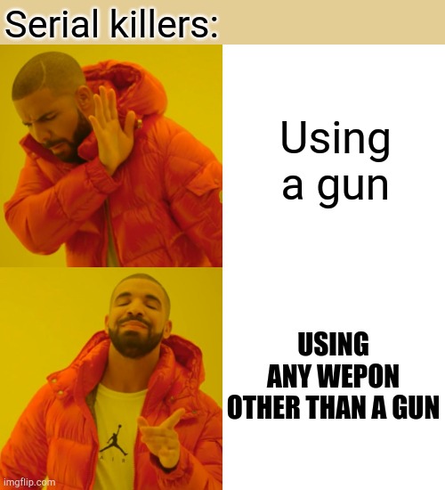 Bruj really | Serial killers:; Using a gun; USING ANY WEPON OTHER THAN A GUN | image tagged in memes,drake hotline bling | made w/ Imgflip meme maker