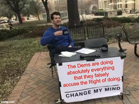 By the way . . . these are precisely the tactics revolutionary Marxists are taught to use. | The Dems are doing absolutely everything that they falsely accuse the Right of doing. | image tagged in change my mind | made w/ Imgflip meme maker