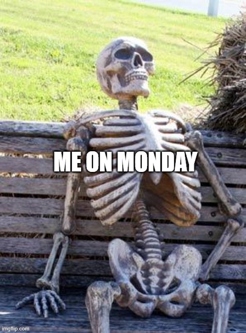 Waiting Skeleton | ME ON MONDAY | image tagged in memes,waiting skeleton | made w/ Imgflip meme maker