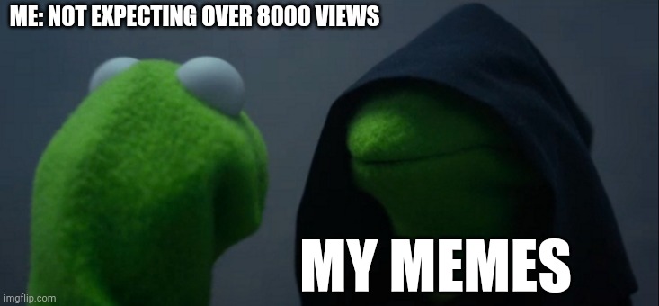 Evil Kermit | ME: NOT EXPECTING OVER 8000 VIEWS; MY MEMES | image tagged in memes,evil kermit | made w/ Imgflip meme maker