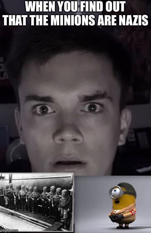 When you find out that the Minions are Nazis | WHEN YOU FIND OUT THAT THE MINIONS ARE NAZIS | image tagged in horror | made w/ Imgflip meme maker