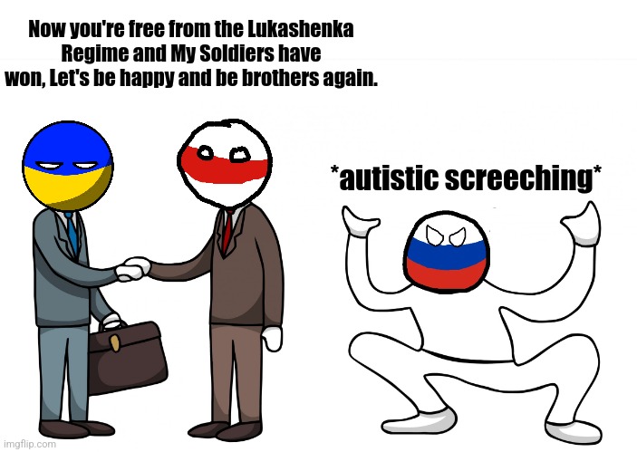 Let's hope this come true | Now you're free from the Lukashenka Regime and My Soldiers have won, Let's be happy and be brothers again. *autistic screeching* | image tagged in autistic screeching,ukraine,belarus,russia | made w/ Imgflip meme maker