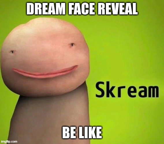 scary | DREAM FACE REVEAL; BE LIKE | image tagged in skream | made w/ Imgflip meme maker