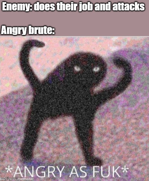 ANGRY AS FUK | Enemy: does their job and attacks; Angry brute: | image tagged in angry as fuk | made w/ Imgflip meme maker