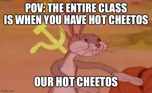 Our hot Cheetos? | POV: THE ENTIRE CLASS IS WHEN YOU HAVE HOT CHEETOS; OUR HOT CHEETOS | image tagged in bugs bunny communist,funny memes,funny | made w/ Imgflip meme maker
