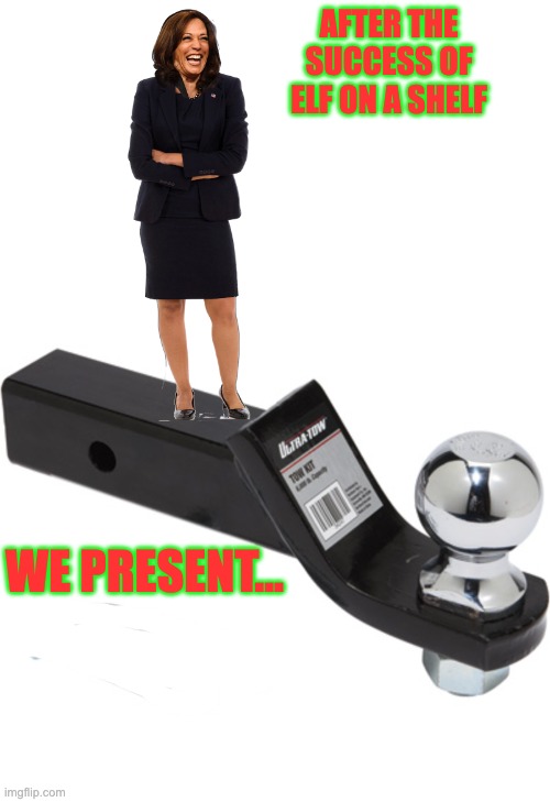 AFTER THE SUCCESS OF ELF ON A SHELF; WE PRESENT... | image tagged in politics,kamala,on a hitch,biden,democrats | made w/ Imgflip meme maker