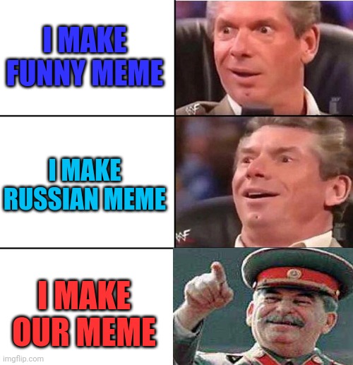 Me i make meme |  I MAKE FUNNY MEME; I MAKE RUSSIAN MEME; I MAKE OUR MEME | image tagged in vince mcmahon,russia,soviet union,joseph stalin,putin,gulag | made w/ Imgflip meme maker