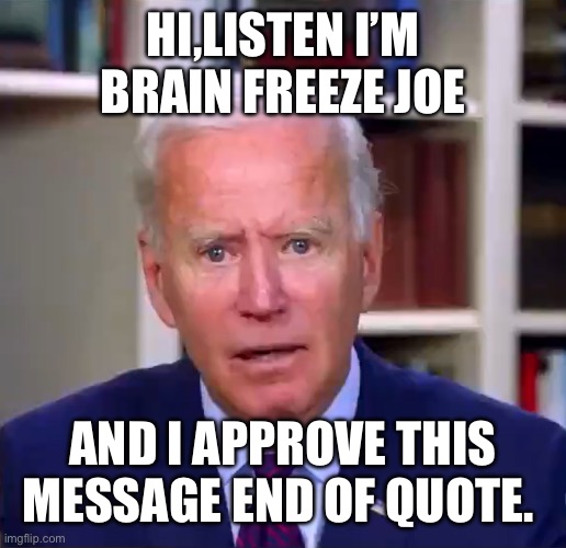 Slow Joe Biden Dementia Face | HI,LISTEN I’M BRAIN FREEZE JOE; AND I APPROVE THIS MESSAGE END OF QUOTE. | image tagged in slow joe biden dementia face | made w/ Imgflip meme maker