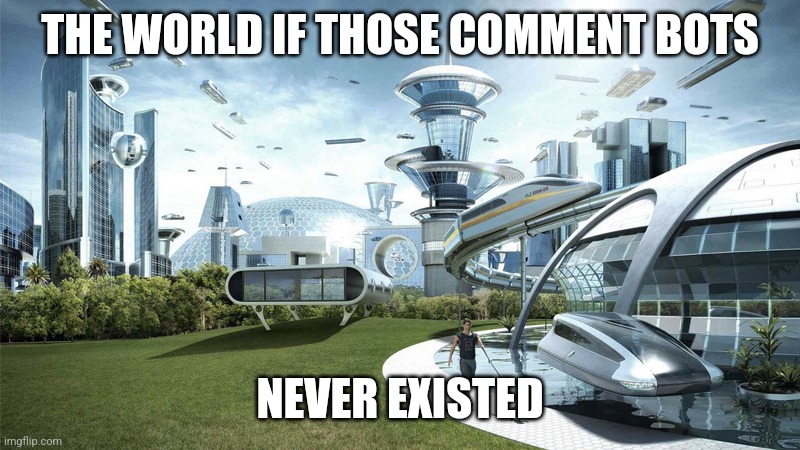 The future world if | THE WORLD IF THOSE COMMENT BOTS; NEVER EXISTED | image tagged in the future world if | made w/ Imgflip meme maker