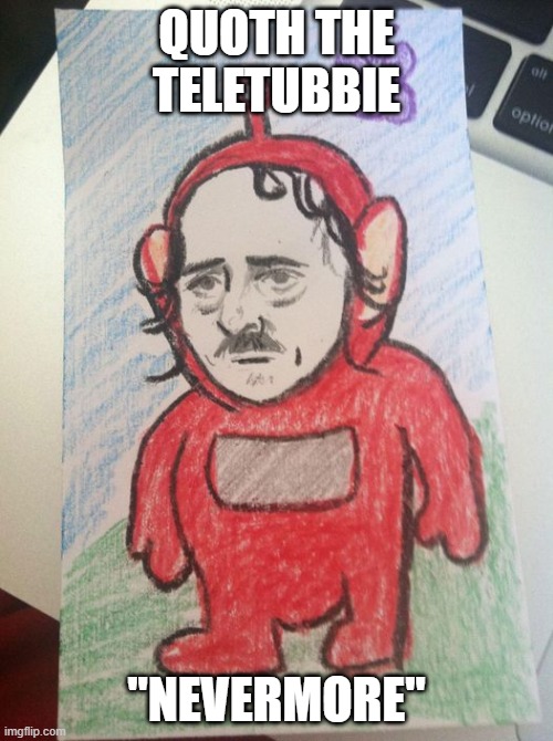 EAP | QUOTH THE TELETUBBIE; "NEVERMORE" | image tagged in funny drawing,edgar allan poe,teletubbies | made w/ Imgflip meme maker