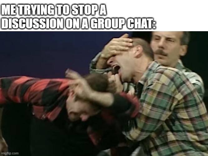 Aldo Giovanni e Giacomo Mountain | ME TRYING TO STOP A DISCUSSION ON A GROUP CHAT: | image tagged in fight,discussion,friends,bite,aggressive | made w/ Imgflip meme maker