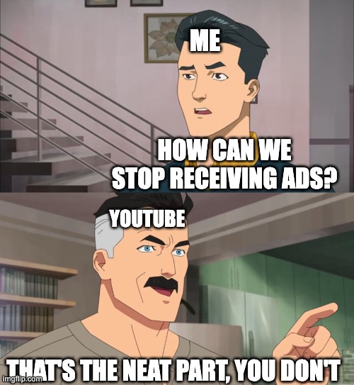 That's the neat part, you don't | ME; HOW CAN WE STOP RECEIVING ADS? YOUTUBE; THAT'S THE NEAT PART, YOU DON'T | image tagged in that's the neat part you don't | made w/ Imgflip meme maker