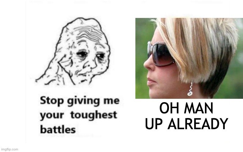 man up | OH MAN UP ALREADY | image tagged in stop giving me your toughest battles | made w/ Imgflip meme maker