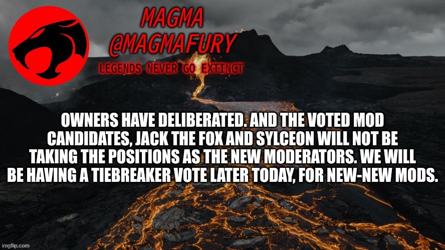 Thank you for your understanding. | OWNERS HAVE DELIBERATED. AND THE VOTED MOD CANDIDATES, JACK THE FOX AND SYLCEON WILL NOT BE TAKING THE POSITIONS AS THE NEW MODERATORS. WE WILL BE HAVING A TIEBREAKER VOTE LATER TODAY, FOR NEW-NEW MODS. | image tagged in magma's announcement template 3 0 | made w/ Imgflip meme maker