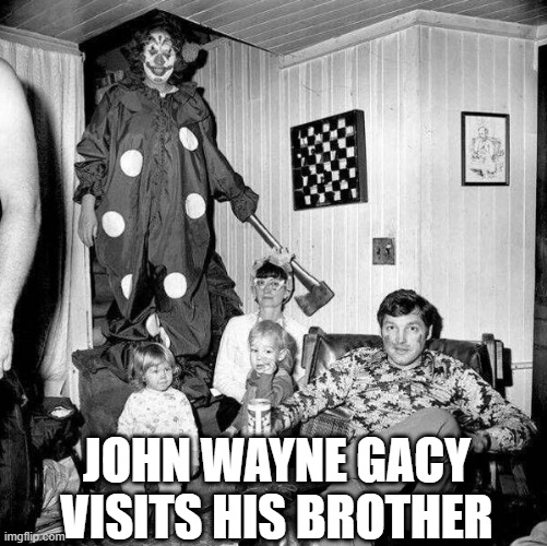 Clowning Around | JOHN WAYNE GACY VISITS HIS BROTHER | image tagged in unsee juice | made w/ Imgflip meme maker