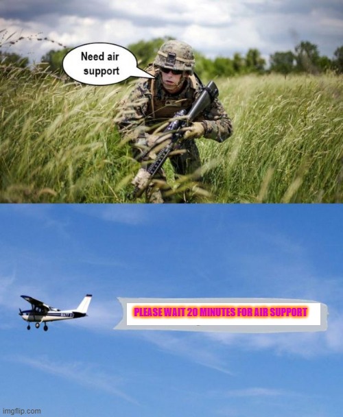 Air Support takes time | PLEASE WAIT 20 MINUTES FOR AIR SUPPORT | image tagged in air support,military,plane,war,please wait | made w/ Imgflip meme maker