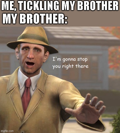 im gonna stop you right there | ME, TICKLING MY BROTHER; MY BROTHER: | image tagged in im gonna stop you right there,tickle | made w/ Imgflip meme maker