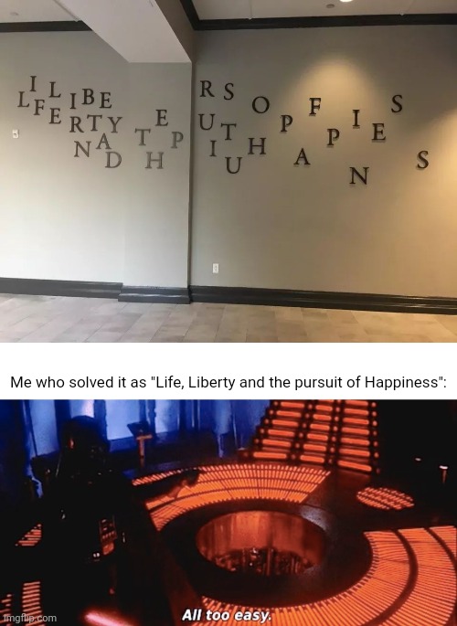 Mixed up letters | Me who solved it as "Life, Liberty and the pursuit of Happiness": | image tagged in all too easy,design fails,you had one job,memes,wall,letters | made w/ Imgflip meme maker