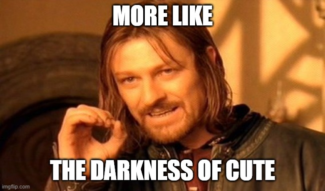 One Does Not Simply Meme | MORE LIKE THE DARKNESS OF CUTE | image tagged in memes,one does not simply | made w/ Imgflip meme maker