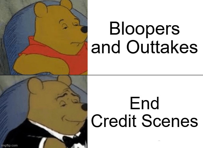 End Credit Scenes > | Bloopers and Outtakes; End Credit Scenes | image tagged in memes,tuxedo winnie the pooh,funny,lol,comics/cartoons,movies | made w/ Imgflip meme maker